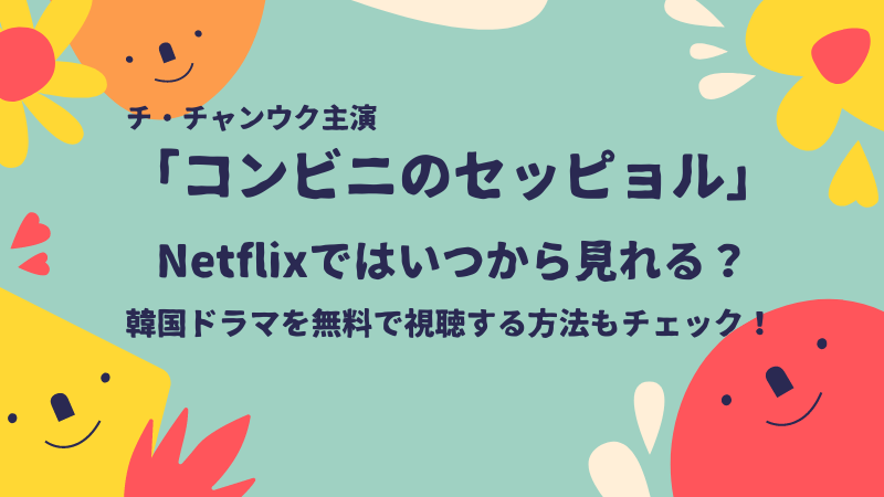 コンビニのセッピョルはNetflixではいつから見れる？韓国ドラマを無料で視聴できるおススメの動画配信サービスは？
